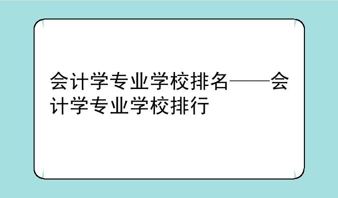 会计学专业学校排名——会计学专业学校排行