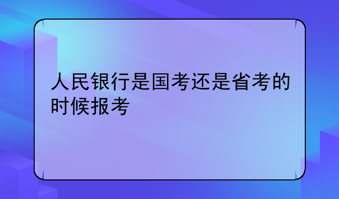 人民银行是国考还是省考的时候报考
