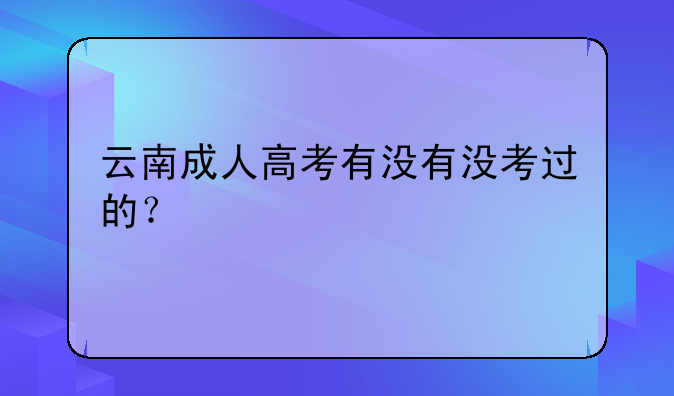 云南成人高考有没有没考过的？