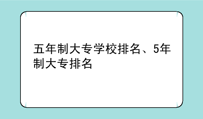 五年制大专学校排名、5年制大专排名