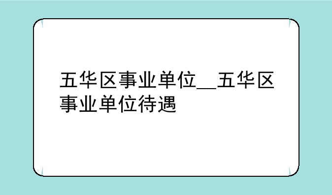 五华区事业单位__五华区事业单位待遇