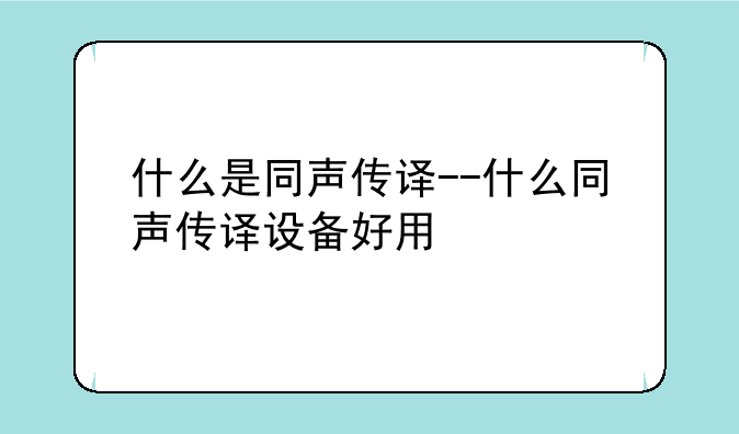 什么是同声传译--什么同声传译设备好用