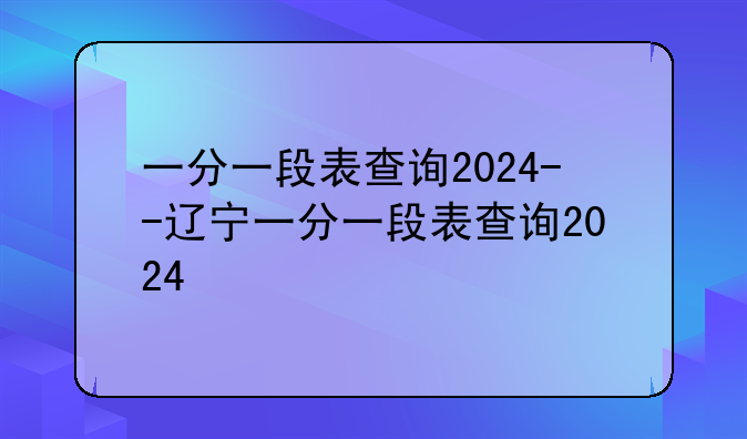一分一段表查询2024--辽宁一分一段表查询2024