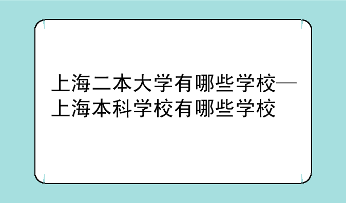 上海二本大学有哪些学校—上海本科学校有哪些学校