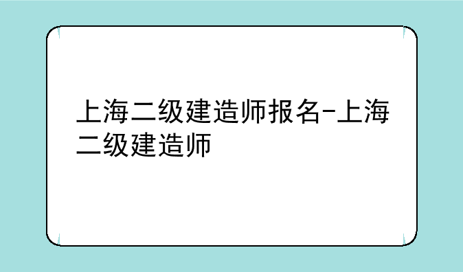 上海二级建造师报名-上海二级建造师
