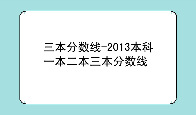 三本分数线-2013本科一本二本三本分数线
