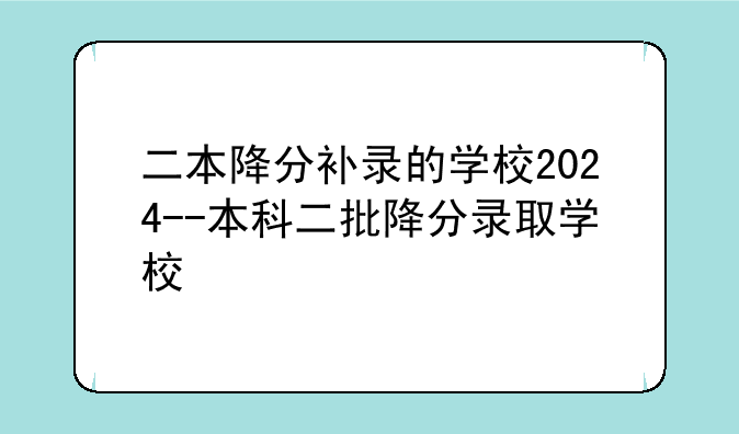 二本降分补录的学校2024--本科二批降分录取学校