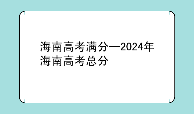 海南高考满分—2024年海南高考总分