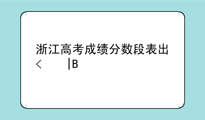 浙江高考成绩分数段表出炉——浙江高考成绩分布表