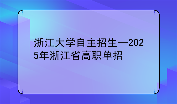 浙江大学自主招生—2025年浙江省高职单招