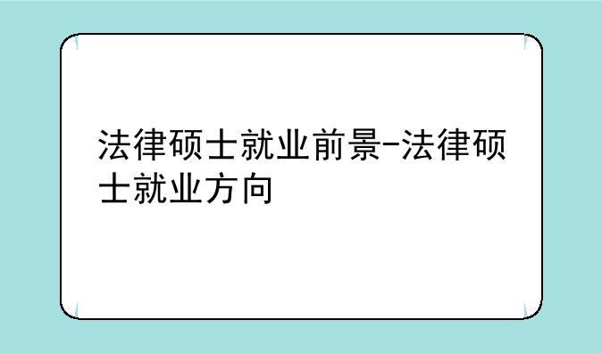 法律硕士就业前景-法律硕士就业方向