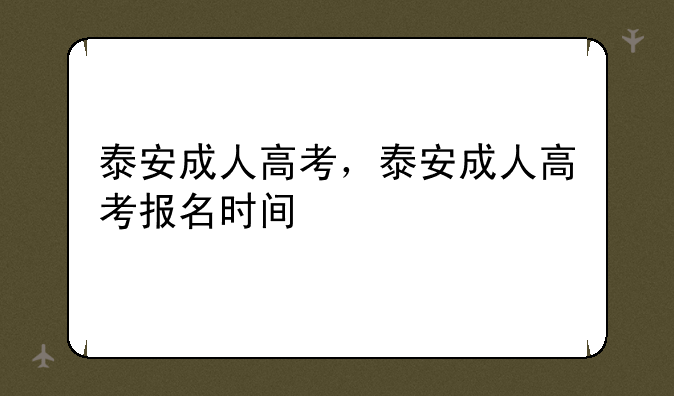 泰安成人高考，泰安成人高考报名时间
