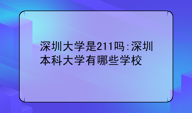 深圳大学是211吗:深圳本科大学有哪些学校