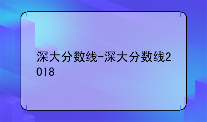 深大分数线-深大分数线2018