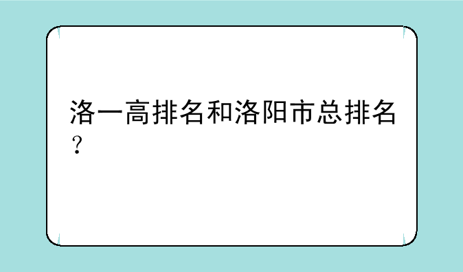 洛一高排名和洛阳市总排名？