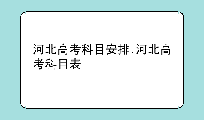 河北高考科目安排:河北高考科目表