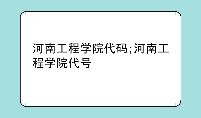 河南工程学院代码;河南工程学院代号