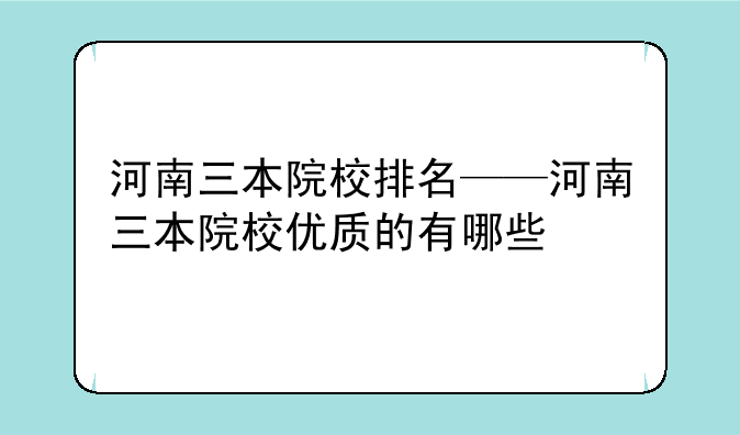 河南三本院校排名——河南三本院校优质的有哪些