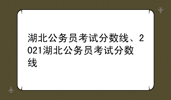 湖北公务员考试分数线、2021湖北公务员考试分数线