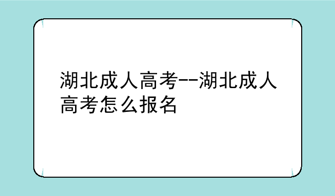 湖北成人高考--湖北成人高考怎么报名