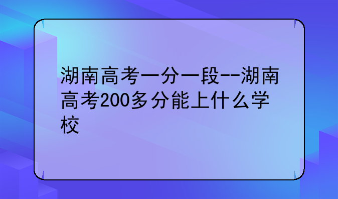 湖南高考一分一段--湖南高考200多分能上什么学校