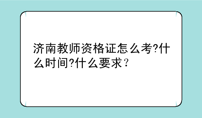 济南教师资格证怎么考?什么时间?什么要求？