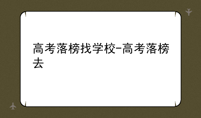 高考落榜找学校-高考落榜去