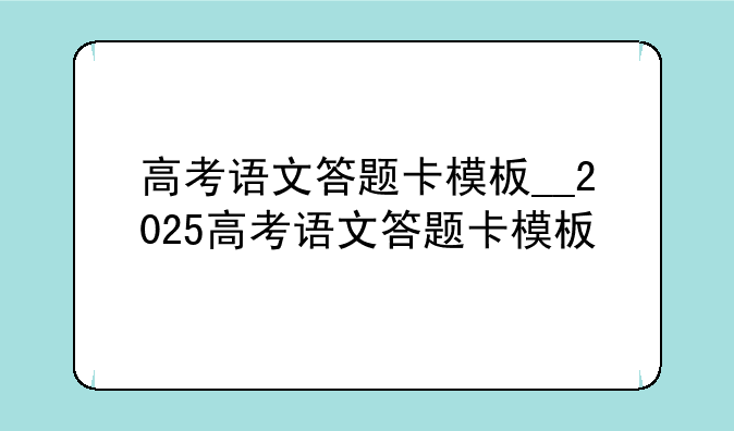 高考语文答题卡模板__2025高考语文答题卡模板