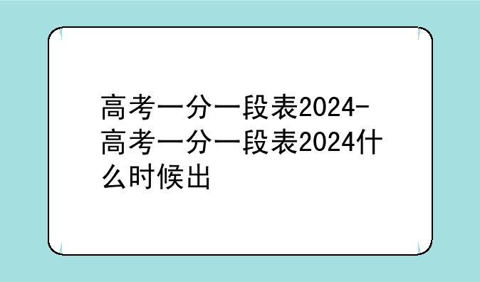 高考一分一段表2024-高考一分一段表2024什么时候出