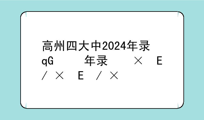 高州四大中2024年录取分数线--高州四大中往年录取分数线