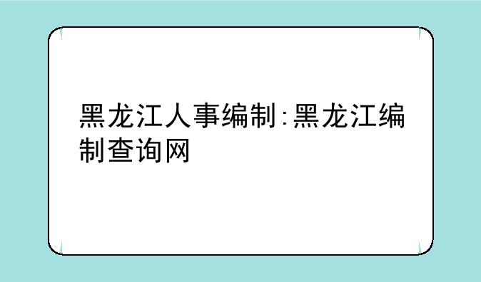 黑龙江人事编制:黑龙江编制查询网