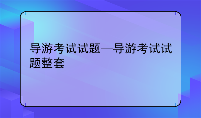 导游考试试题—导游考试试题整套