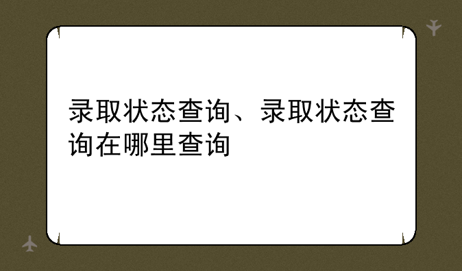 录取状态查询、录取状态查询在哪里查询