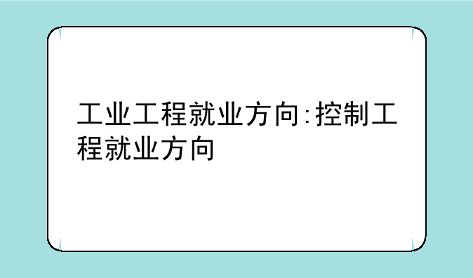 工业工程就业方向:控制工程就业方向
