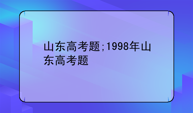 山东高考题;1998年山东高考题