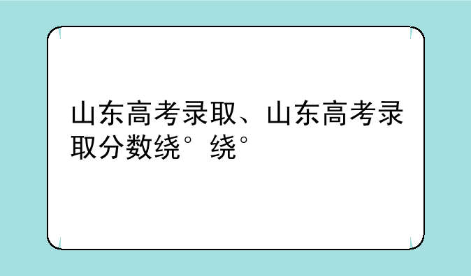 山东高考录取、山东高考录取分数线