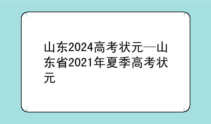 山东2024高考状元—山东省2021年夏季高考状元