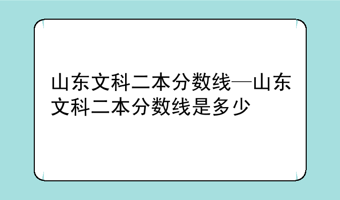 山东文科二本分数线—山东文科二本分数线是多少
