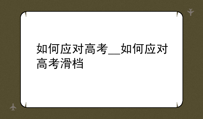 如何应对高考__如何应对高考滑档