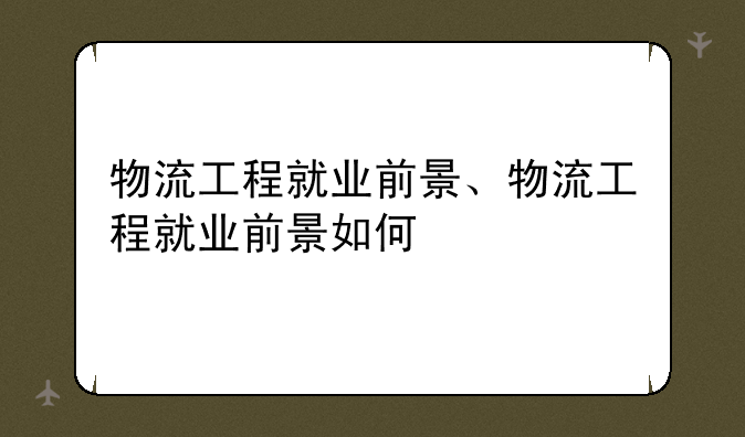 物流工程就业前景、物流工程就业前景如何