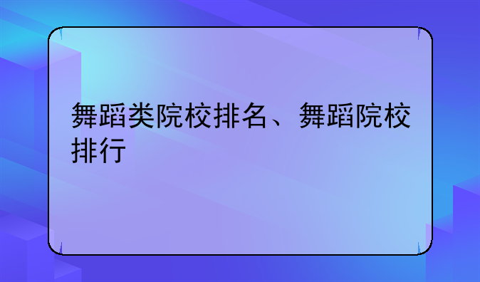 舞蹈类院校排名、舞蹈院校排行