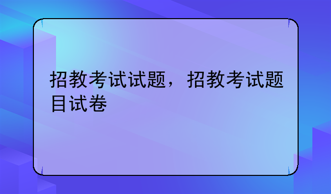 招教考试试题，招教考试题目试卷