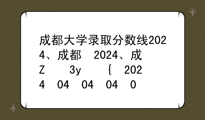 成都大学录取分数线2024、成都信息工程大学录取分数线2024