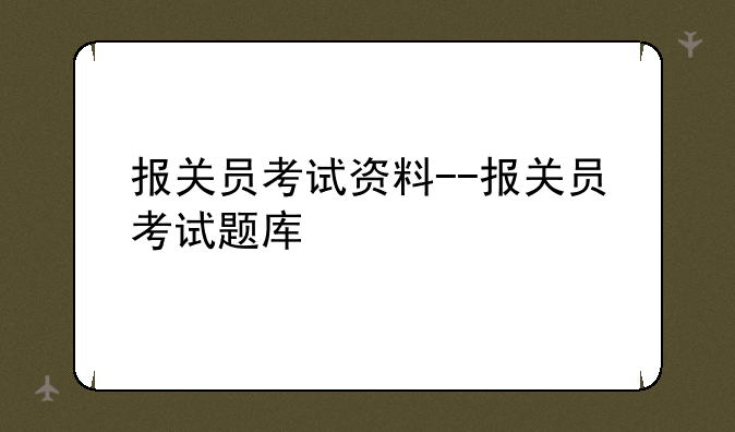 报关员考试资料--报关员考试题库