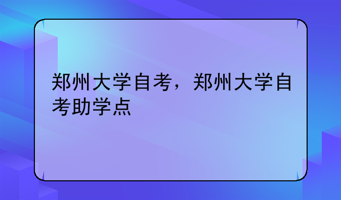 郑州大学自考，郑州大学自考助学点