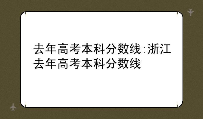 去年高考本科分数线:浙江去年高考本科分数线