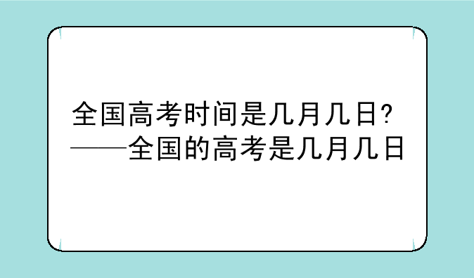 全国高考时间是几月几日?——全国的高考是几月几日