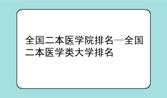 全国二本医学院排名—全国二本医学类大学排名