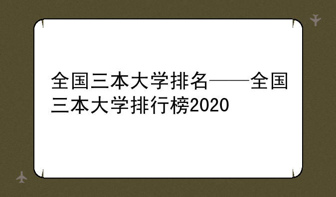 全国三本大学排名——全国三本大学排行榜2020