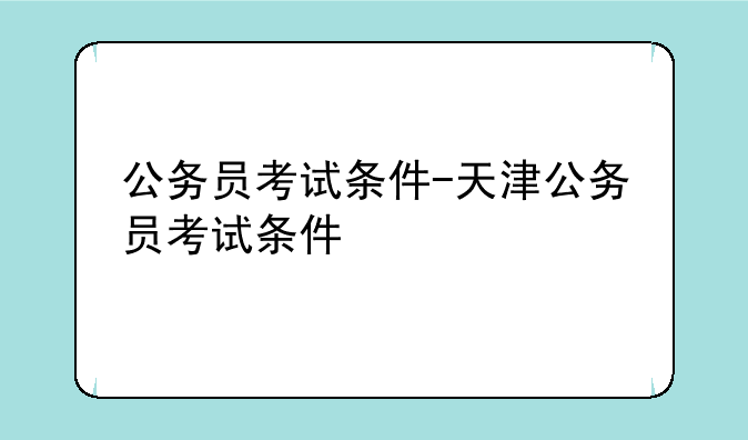 公务员考试条件-天津公务员考试条件